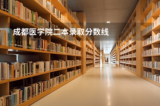 成都医学院二本录取分数线