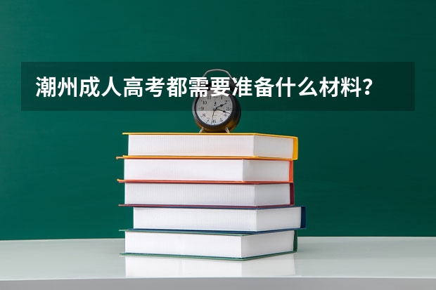 潮州成人高考都需要准备什么材料？
