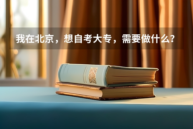 我在北京，想自考大专，需要做什么？