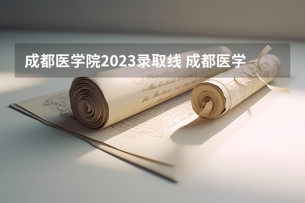 成都医学院2023录取线 成都医学院二本录取分数线