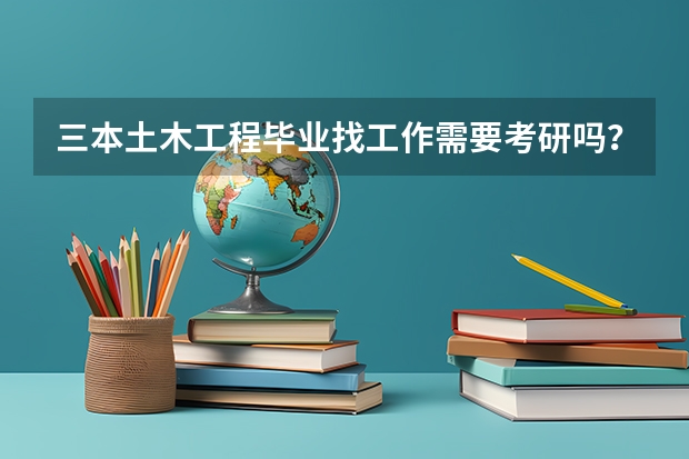 三本土木工程毕业找工作需要考研吗？
