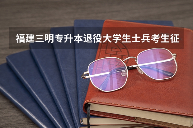 福建三明专升本退役大学生士兵考生征求志愿录取结果查询系统？ 福建地方农村专项计划征求志愿招生计划 院校及专业