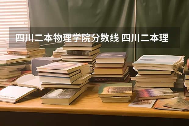 四川二本物理学院分数线 四川二本理科大学排名及理科分数线排名