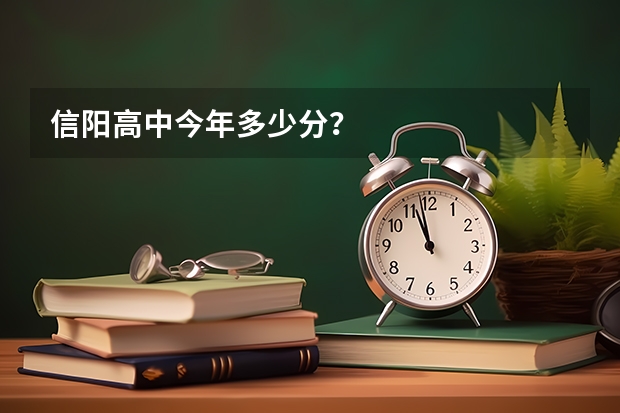 信阳高中今年多少分？