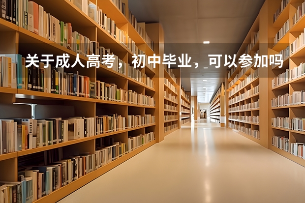关于成人高考,初中毕业,可以参加吗?(初中学历如何参加成人高考)?