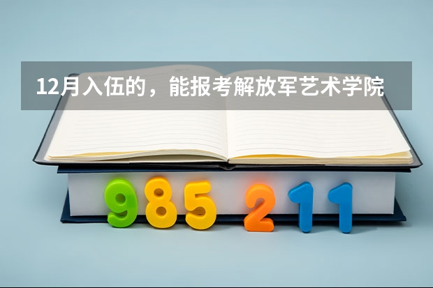 12月入伍的，能报考解放军艺术学院吗？分数线是多少？有复习资料吗