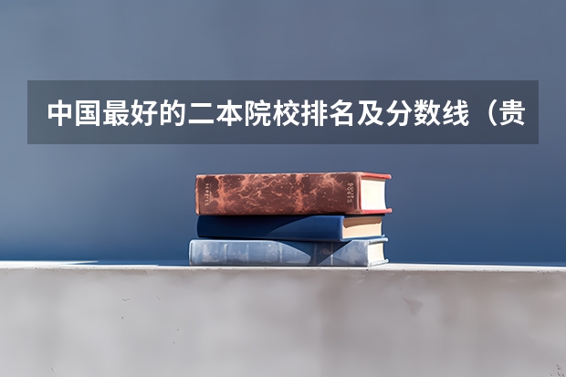 中国最好的二本院校排名及分数线（贵州文科二本分数线）