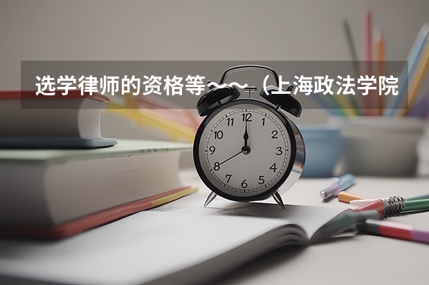 选学律师的资格等～～（上海政法学院是一本还是二本）