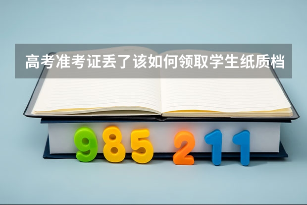 高考准考证丢了该如何领取学生纸质档案…