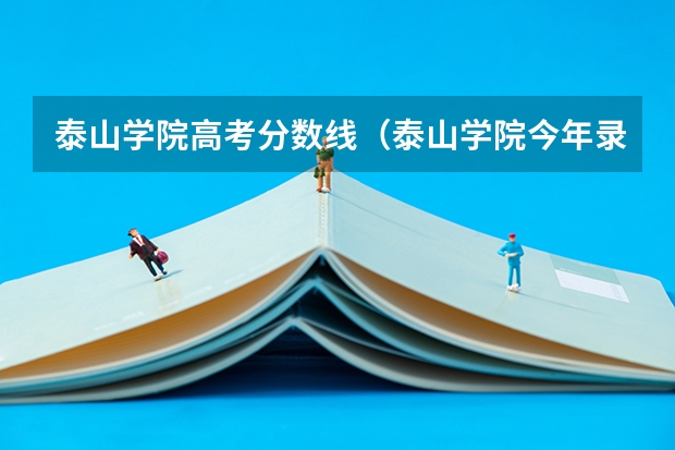 泰山学院高考分数线（泰山学院今年录取分数线）