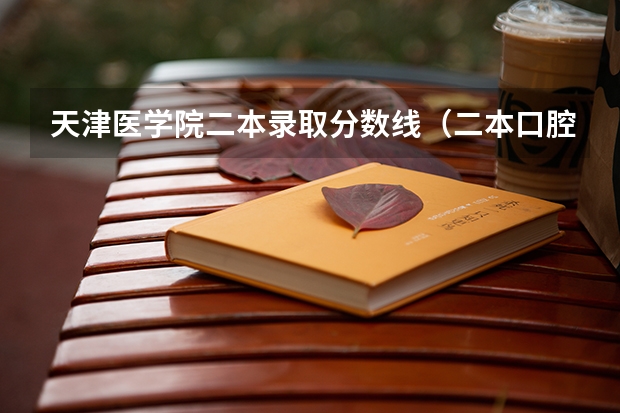 天津医学院二本录取分数线（二本口腔医学专业分数线）