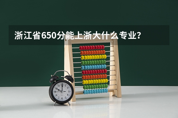 浙江省650分能上浙大什么专业？