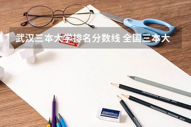 武汉三本大学排名分数线 全国三本大学排名及分数线