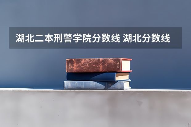 湖北二本刑警学院分数线 湖北分数线最低的公办二本