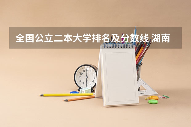 全国公立二本大学排名及分数线 湖南公办二本大学录取分数线