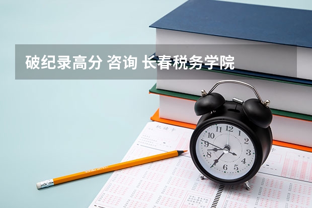破纪录高分 咨询 长春税务学院 计算机科学与技术 大学规划(晋城学院分数线)