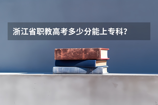 浙江省职教高考多少分能上专科？