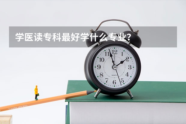学医读专科最好学什么专业？