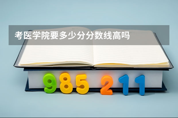 考医学院要多少分分数线高吗