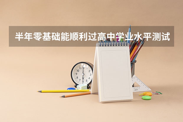 半年零基础能顺利过高中学业水平测试吗？