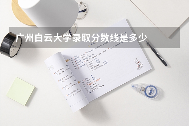 广州白云大学录取分数线是多少