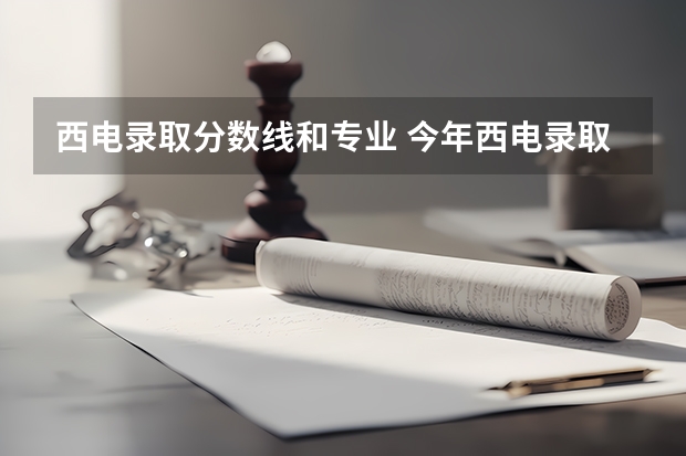 西电录取分数线和专业 今年西电录取分数线