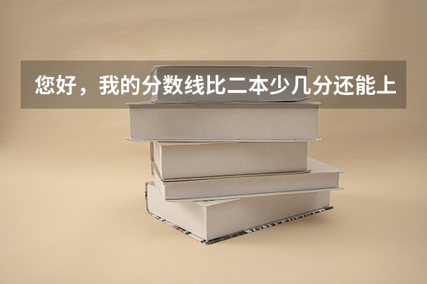 您好，我的分数线比二本少几分还能上二本吗
