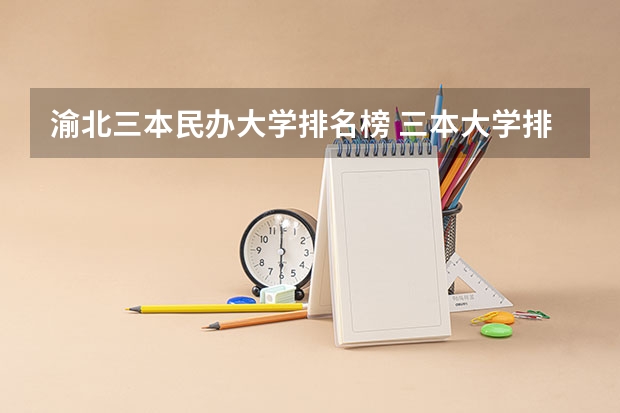 渝北三本民办大学排名榜 三本大学排名榜 全国最好的三本学校