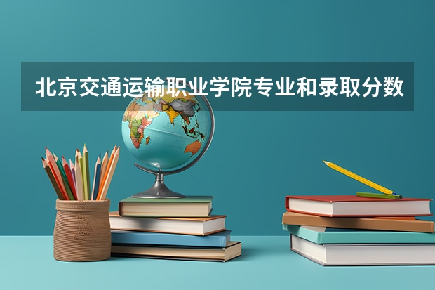 北京交通运输职业学院专业和录取分数线详解