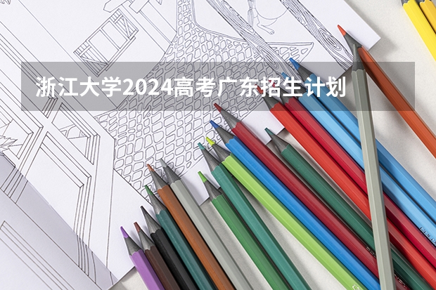 浙江大学2024高考广东招生计划