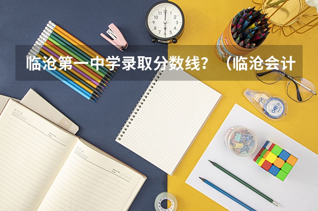 临沧第一中学录取分数线？（临沧会计从业资格证分数线）