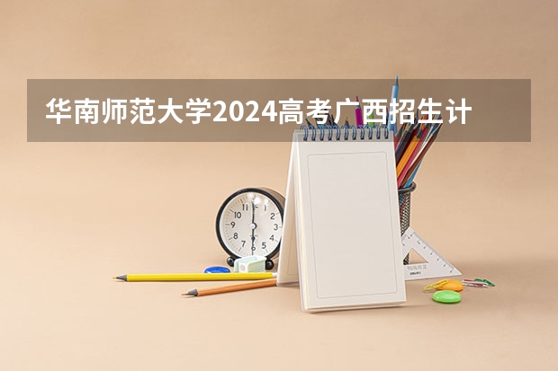 华南师范大学2024高考广西招生计划