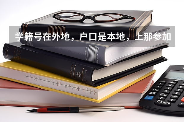 学籍号在外地,户口是本地,上那参加高考呢