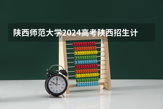 陕西师范大学2024高考陕西招生计划