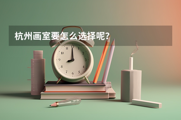 杭州画室要怎么选择呢？