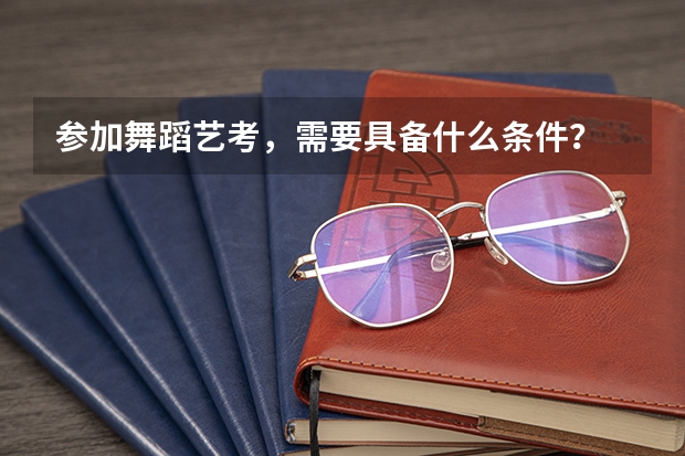 参加舞蹈艺考，需要具备什么条件？