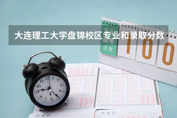 大连理工大学盘锦校区专业和录取分数线详解