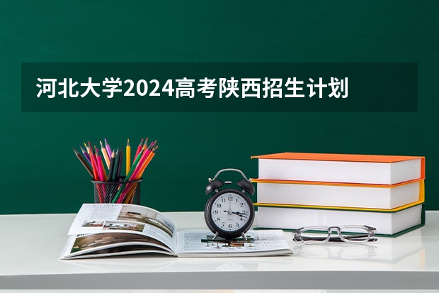 河北大学2024高考陕西招生计划