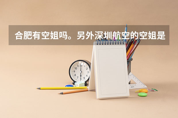 合肥有空姐吗。另外深圳航空的空姐是住在深圳吗，如果是合肥飞深圳，空乘人员是住深圳还是合肥