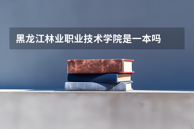 黑龙江林业职业技术学院是一本吗