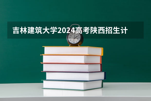 吉林建筑大学2024高考陕西招生计划