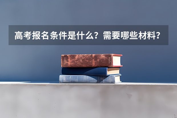 高考报名条件是什么？需要哪些材料？
