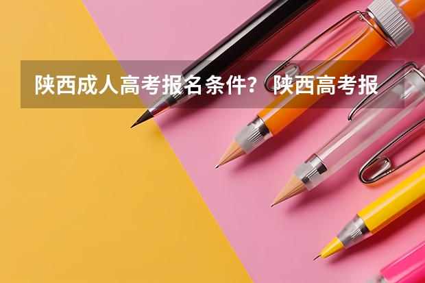 陕西成人高考报名条件？ 陕西高考报名条件