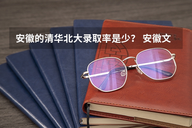 安徽的清华北大录取率是少？ 安徽文理科的本科录取率