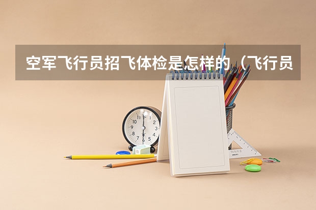 空军飞行员招飞体检是怎样的(飞行员招收标准和检查具体内容)