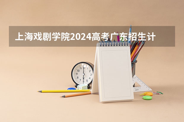 上海戏剧学院2024高考广东招生计划