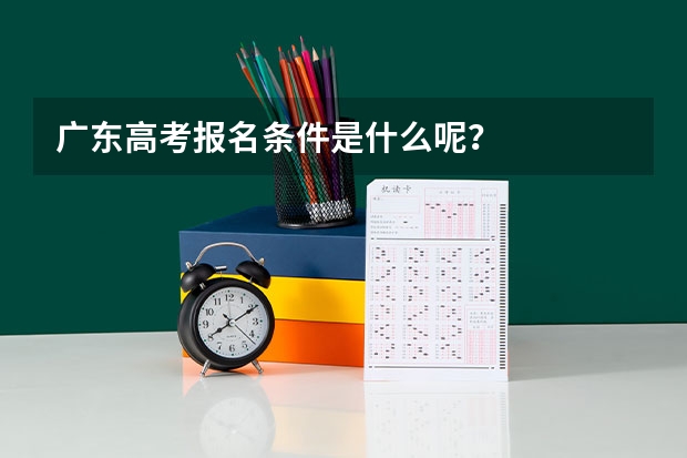 广东高考报名条件是什么呢？