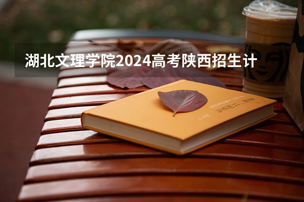 湖北文理学院2024高考陕西招生计划