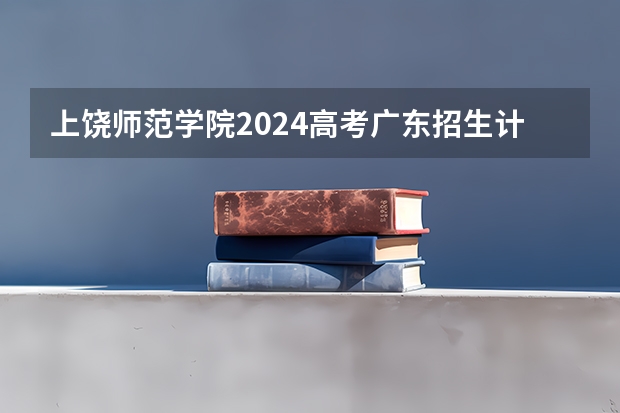 上饶师范学院2024高考广东招生计划