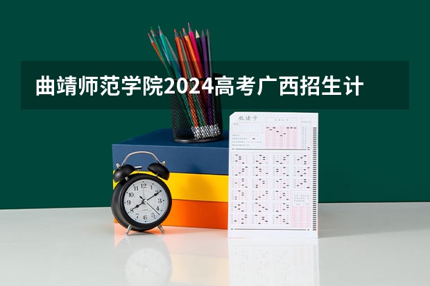 曲靖师范学院2024高考广西招生计划